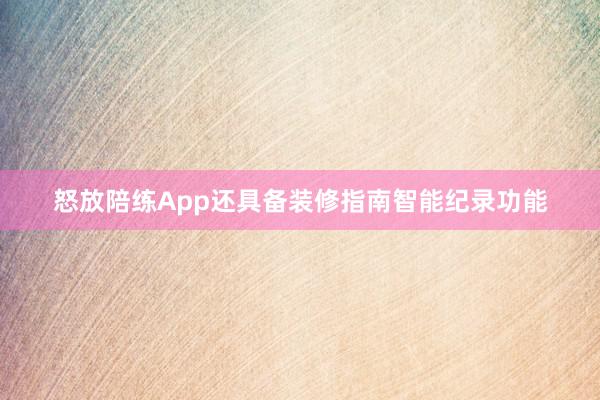 怒放陪练App还具备装修指南智能纪录功能